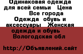 Одинаковая одежда для всей семьи › Цена ­ 500 - Все города Одежда, обувь и аксессуары » Женская одежда и обувь   . Вологодская обл.